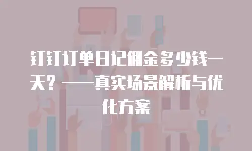 钉钉订单日记佣金多少钱一天？&mdash;&mdash;真实场景解析与优化方案