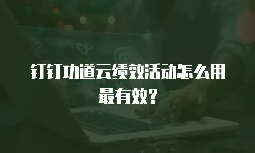 钉钉功道云绩效活动怎么用最有效？