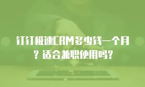钉钉极速CRM多少钱一个月？适合兼职使用吗？