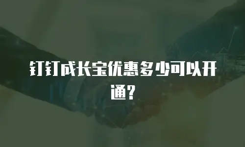钉钉成长宝优惠多少可以开通？