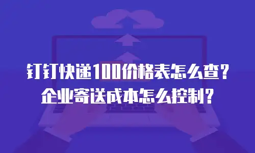 钉钉快递100价格表怎么查？企业寄送成本怎么控制？