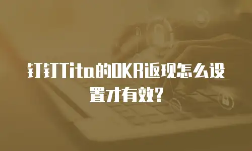 钉钉Tita的OKR返现怎么设置才有效？