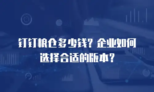 钉钉粮仓多少钱？企业如何选择合适的版本？