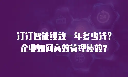 钉钉智能绩效一年多少钱？企业如何高效管理绩效？