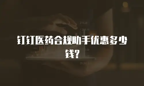 钉钉医药合规助手优惠多少钱？
