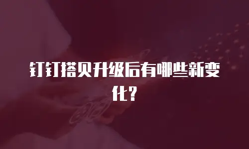 钉钉搭贝升级后有哪些新变化？