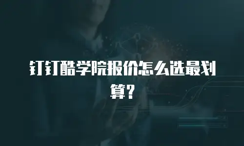钉钉酷学院报价怎么选最划算？