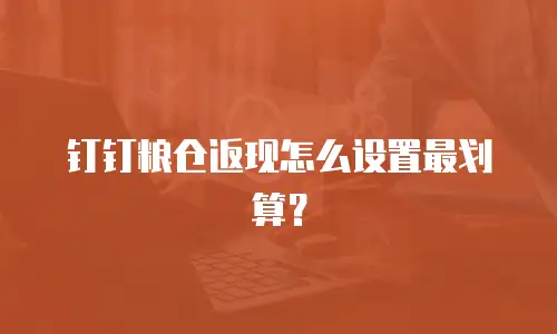 钉钉粮仓返现怎么设置最划算？