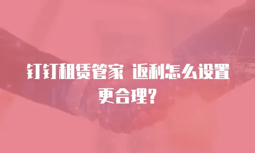 钉钉租赁管家 返利怎么设置更合理？