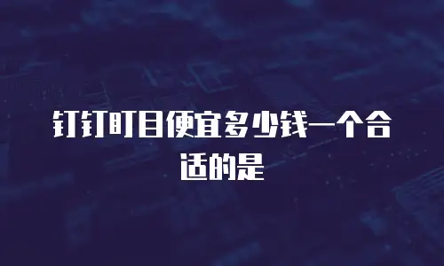 钉钉盯目便宜多少钱一个合适的是