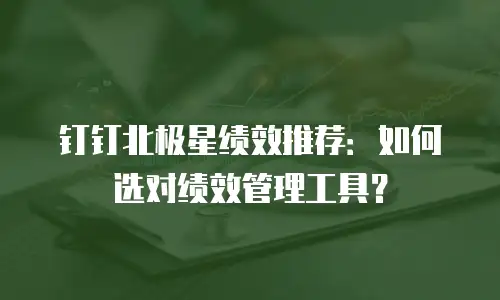 钉钉北极星绩效推荐：如何选对绩效管理工具？