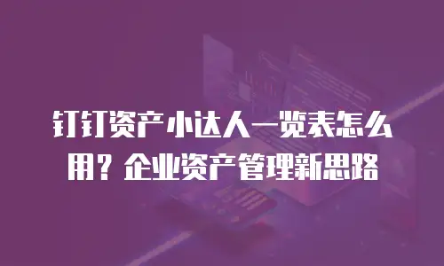 钉钉资产小达人一览表怎么用？企业资产管理新思路