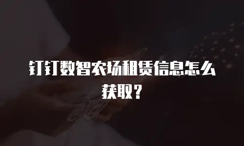 钉钉数智农场租赁信息怎么获取？