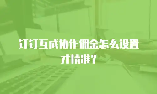钉钉互成协作佣金怎么设置才精准？