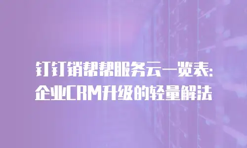 钉钉销帮帮服务云一览表：企业CRM升级的轻量解法