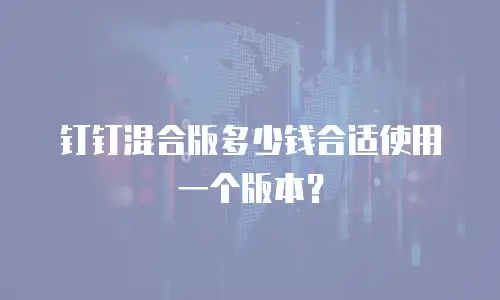 钉钉混合版多少钱合适使用一个版本？