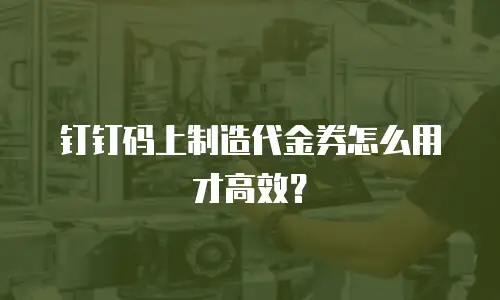 钉钉码上制造代金券怎么用才高效？