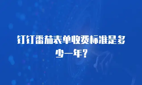 钉钉番茄表单收费标准是多少一年？