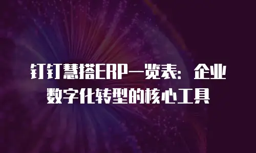 钉钉慧搭ERP一览表：企业数字化转型的核心工具