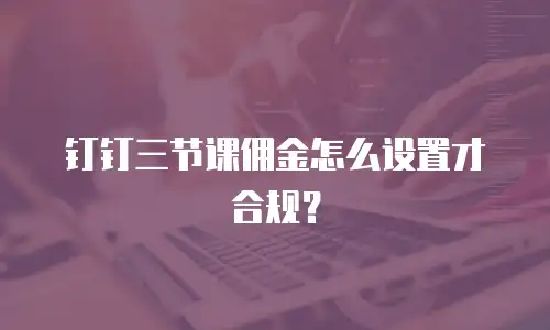 钉钉三节课佣金怎么设置才合规？