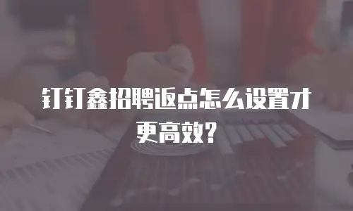 钉钉鑫招聘返点怎么设置才更高效？