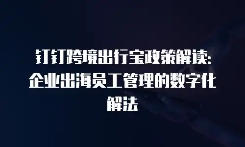 钉钉跨境出行宝政策解读：企业出海员工管理的数字化解法