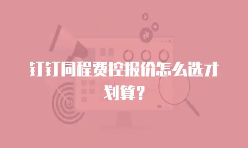 钉钉同程费控报价怎么选才划算？