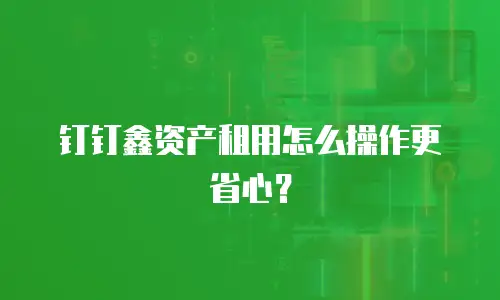 钉钉鑫资产租用怎么操作更省心？