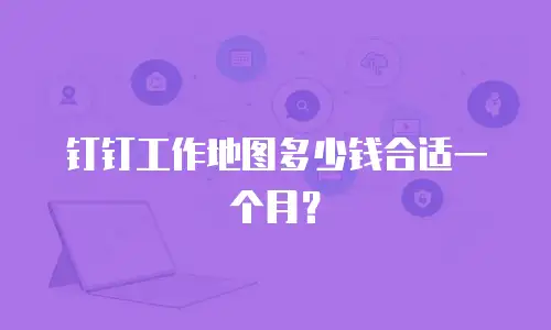 钉钉工作地图多少钱合适一个月？