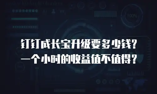 钉钉成长宝升级要多少钱？一个小时的收益值不值得？