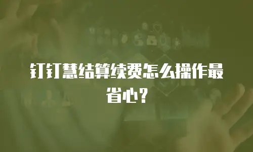 钉钉慧结算续费怎么操作最省心？