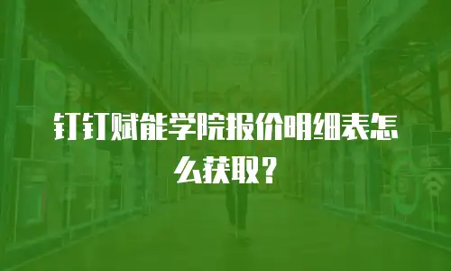 钉钉赋能学院报价明细表怎么获取？