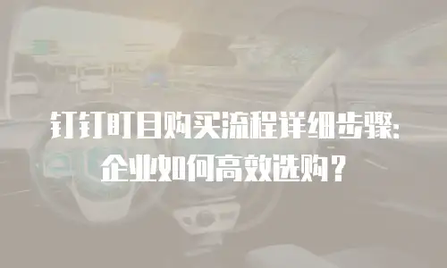 钉钉盯目购买流程详细步骤：企业如何高效选购？