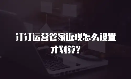 钉钉运营管家返现怎么设置才划算？
