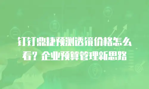钉钉鼎捷预测透镜价格怎么看？企业预算管理新思路