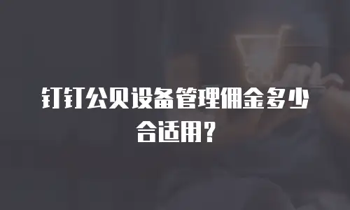 钉钉公贝设备管理佣金多少合适用？