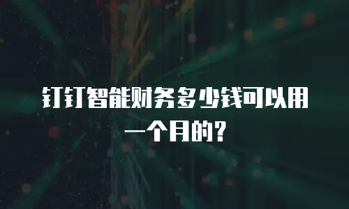 钉钉智能财务多少钱可以用一个月的？