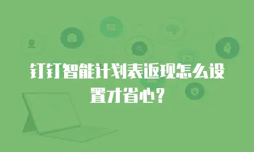 钉钉智能计划表返现怎么设置才省心？