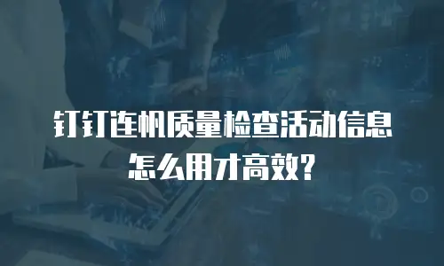 钉钉连帆质量检查活动信息怎么用才高效？
