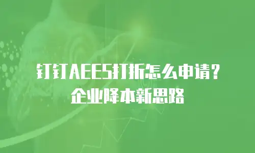 钉钉AEES打折怎么申请？企业降本新思路