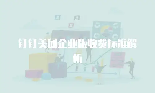 钉钉美团企业版收费标准解析
