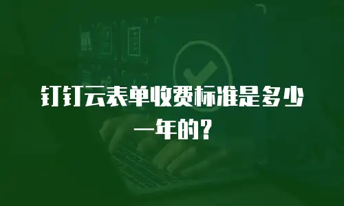 钉钉云表单收费标准是多少一年的？