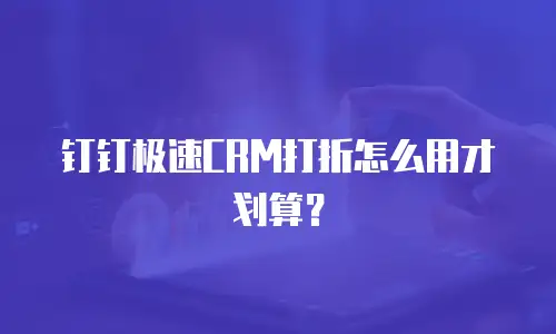 钉钉极速CRM打折怎么用才划算？