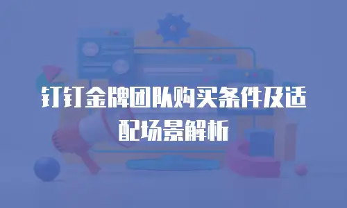 钉钉金牌团队购买条件及适配场景解析