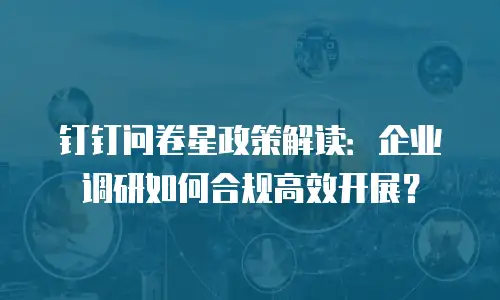 钉钉问卷星政策解读：企业调研如何合规高效开展？