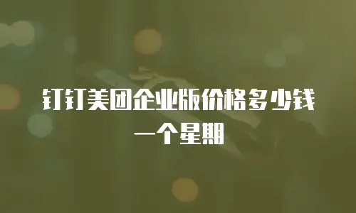 钉钉美团企业版价格多少钱一个星期