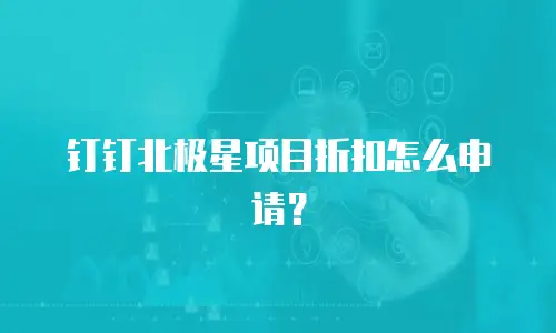钉钉北极星项目折扣怎么申请？