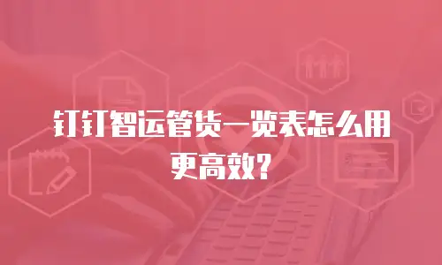 钉钉智运管货一览表怎么用更高效？