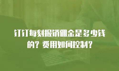 钉钉每刻报销佣金是多少钱的？费用如何控制？