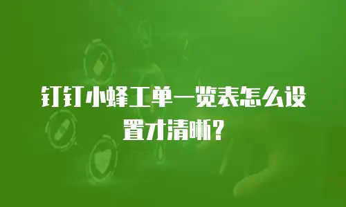 钉钉小蜂工单一览表怎么设置才清晰？